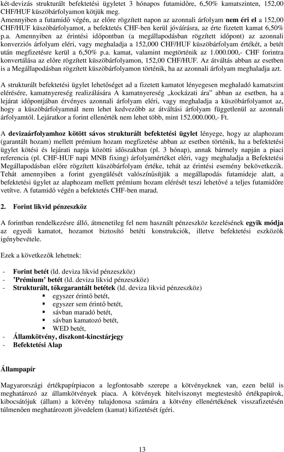 futamidı végén, az elıre rögzített napon az azonnali árfolyam nem éri el a 152,00 CHF/HUF küszöbárfolyamot, a befektetés CHF-ben kerül jóváírásra, az érte fizetett kamat 6,50% p.a. Amennyiben az