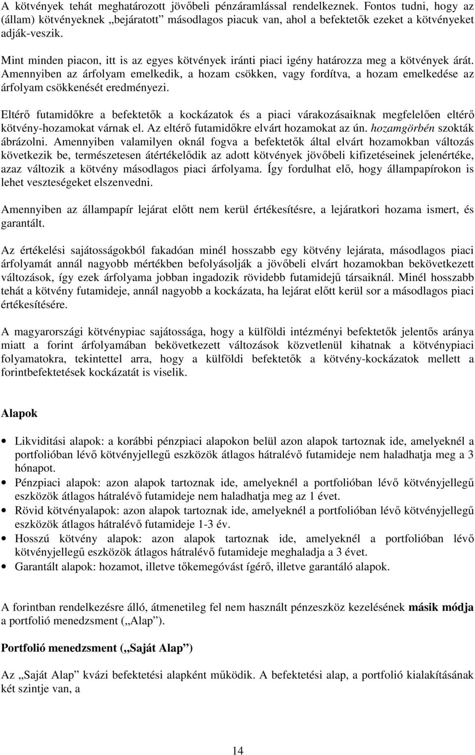 Amennyiben az árfolyam emelkedik, a hozam csökken, vagy fordítva, a hozam emelkedése az árfolyam csökkenését eredményezi.