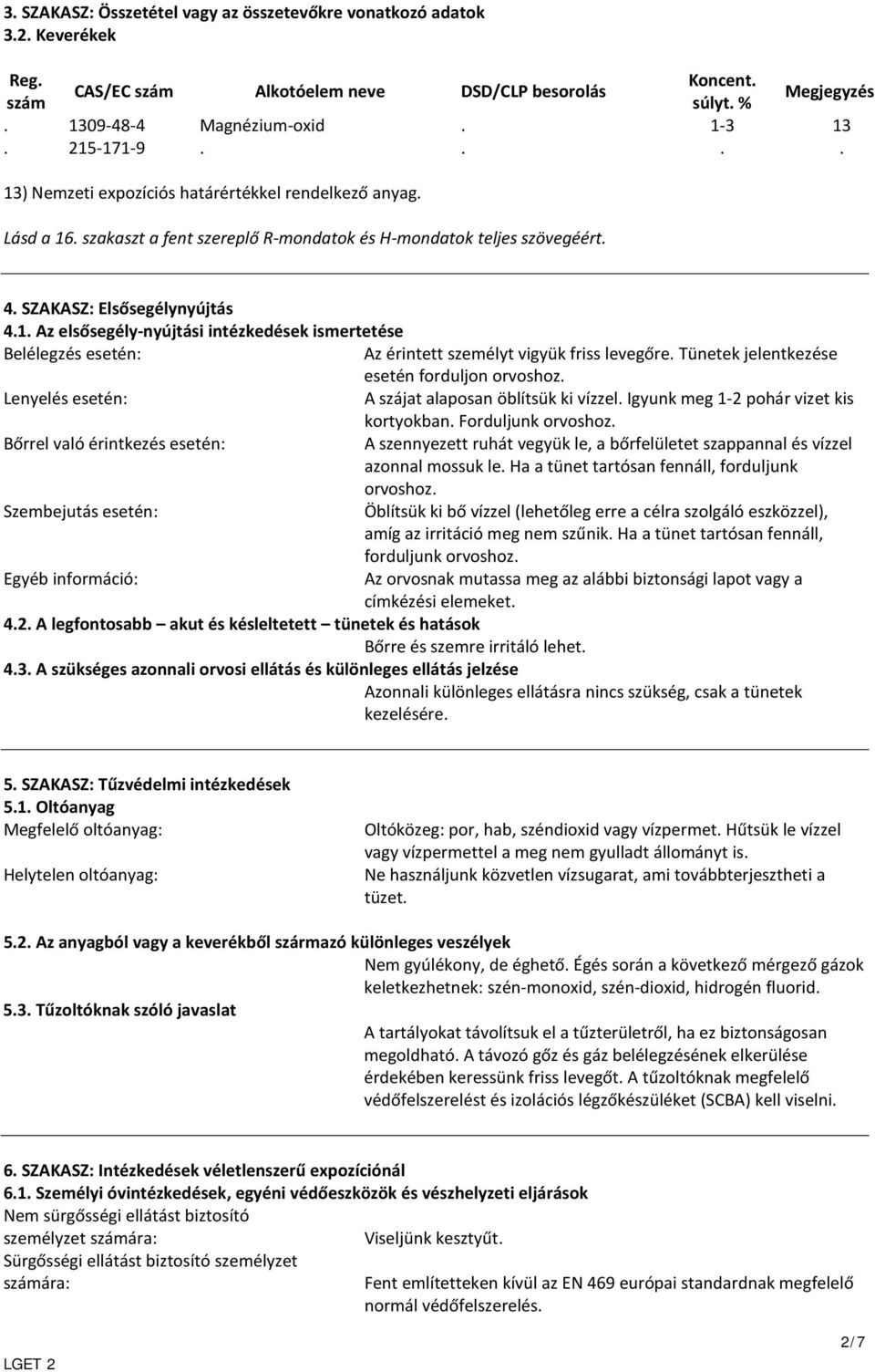 Tünetek jelentkezése esetén forduljon orvoshoz. Lenyelés esetén: A szájat alaposan öblítsük ki vízzel. Igyunk meg 1-2 pohár vizet kis kortyokban. Forduljunk orvoshoz.