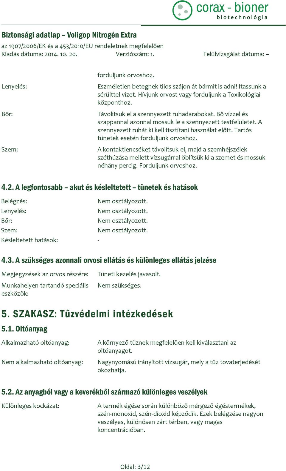 Tartós tünetek esetén forduljunk orvoshoz. A kontaktlencséket távolítsuk el, majd a szemhéjszélek széthúzása mellett vízsugárral öblítsük ki a szemet és mossuk néhány percig. Forduljunk orvoshoz. 4.2.