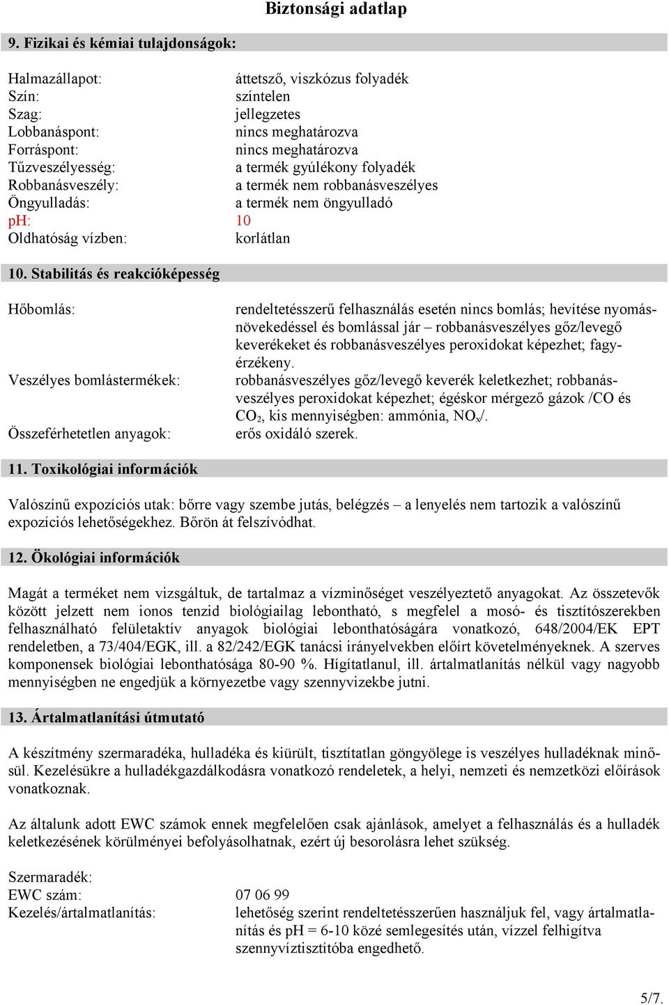 Stabilitás és reakcióképesség Hőbomlás: Veszélyes bomlástermékek: Összeférhetetlen anyagok: rendeltetésszerű felhasználás esetén nincs bomlás; hevítése nyomásnövekedéssel és bomlással jár