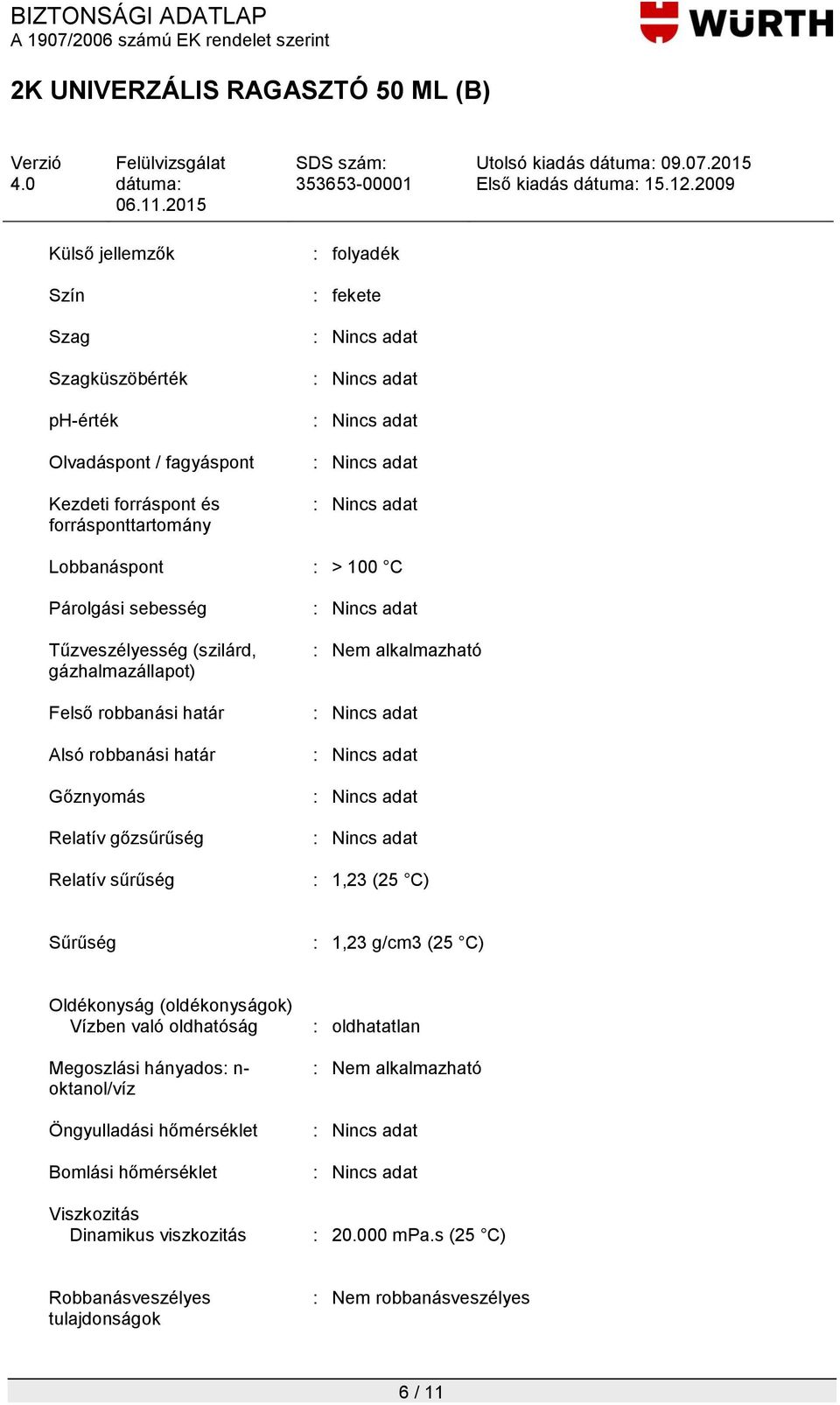 sűrűség : 1,23 (25 C) Sűrűség : 1,23 g/cm3 (25 C) Oldékonyság (oldékonyságok) Vízben való oldhatóság Megoszlási hányados: n- oktanol/víz Öngyulladási