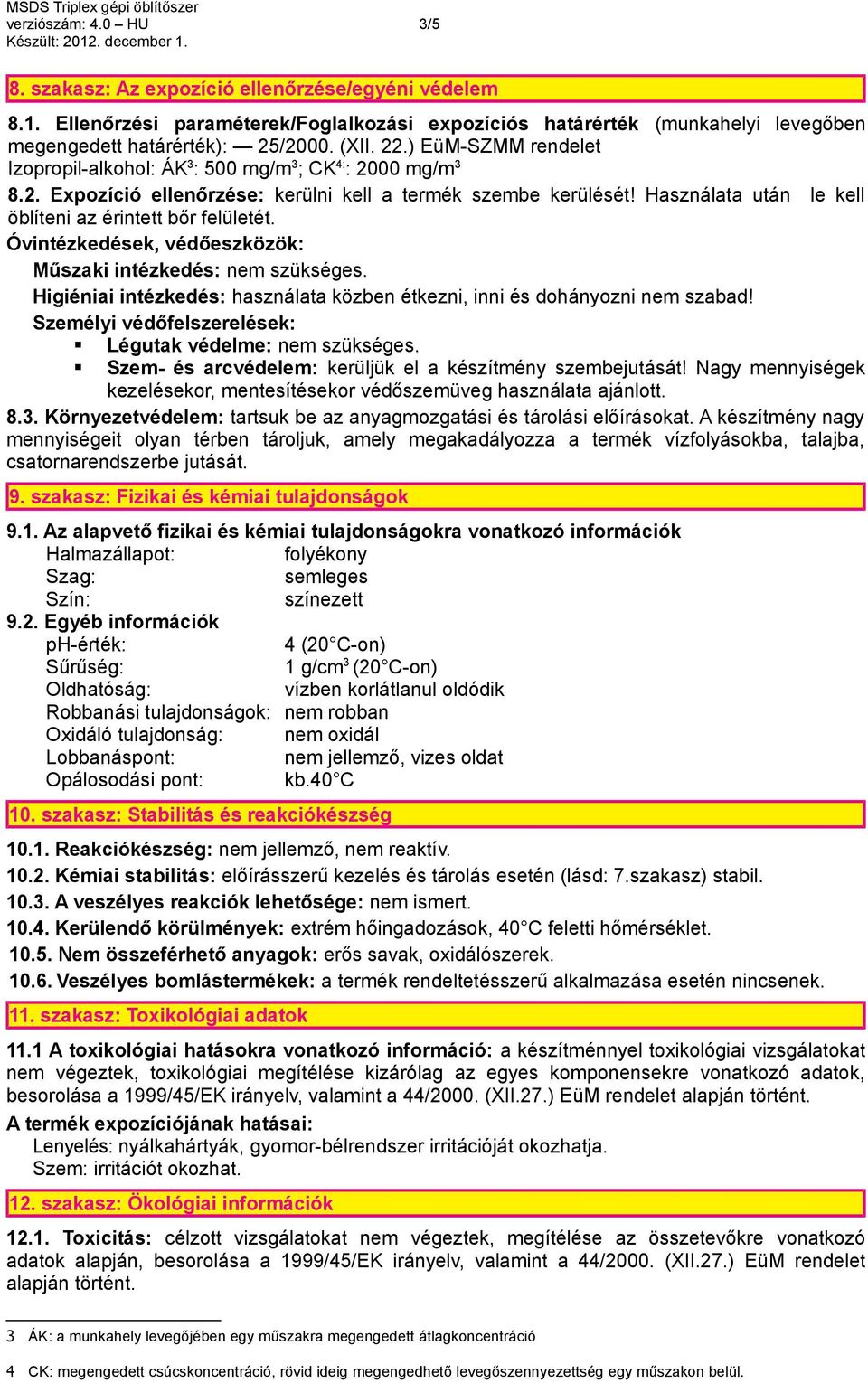 Használata után le kell öblíteni az érintett bőr felületét. Óvintézkedések, védőeszközök: Műszaki intézkedés: nem szükséges.