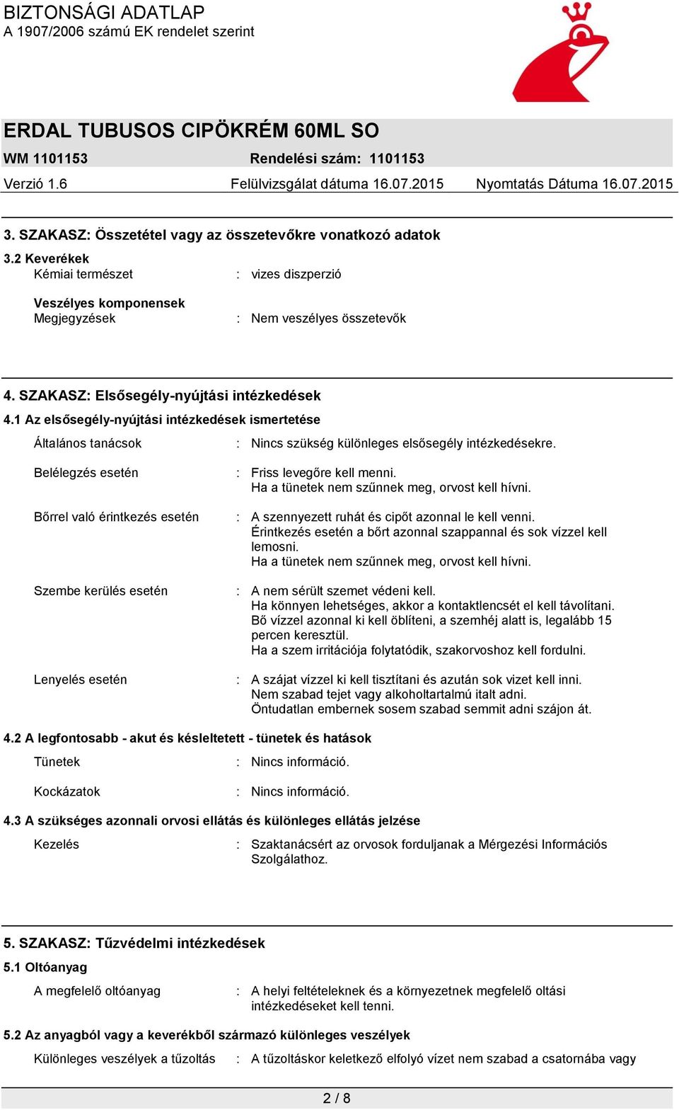 Belélegzés esetén Bőrrel való érintkezés esetén Szembe kerülés esetén Lenyelés esetén : Friss levegőre kell menni. Ha a tünetek nem szűnnek meg, orvost kell hívni.