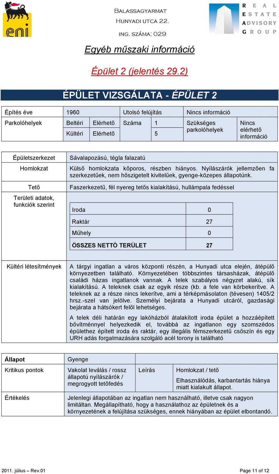 Épületszerkezet Homlokzat Tető Területi adatok, funkciók szerint Sávalapozású, tégla falazatú Külső homlokzata kőporos, részben hiányos.