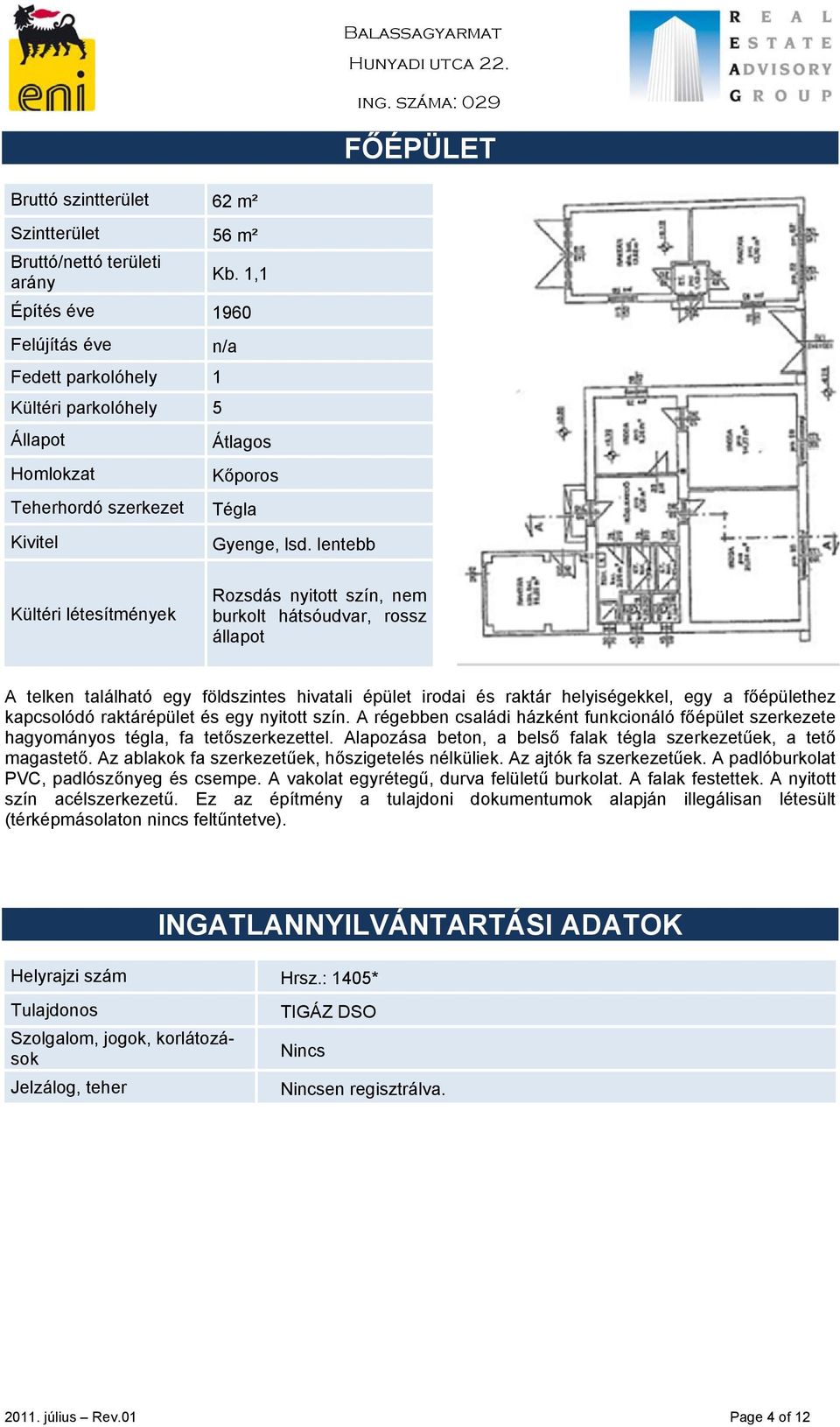 lentebb Kültéri létesítmények Rozsdás nyitott szín, nem burkolt hátsóudvar, rossz állapot A telken található egy földszintes hivatali épület irodai és raktár helyiségekkel, egy a főépülethez