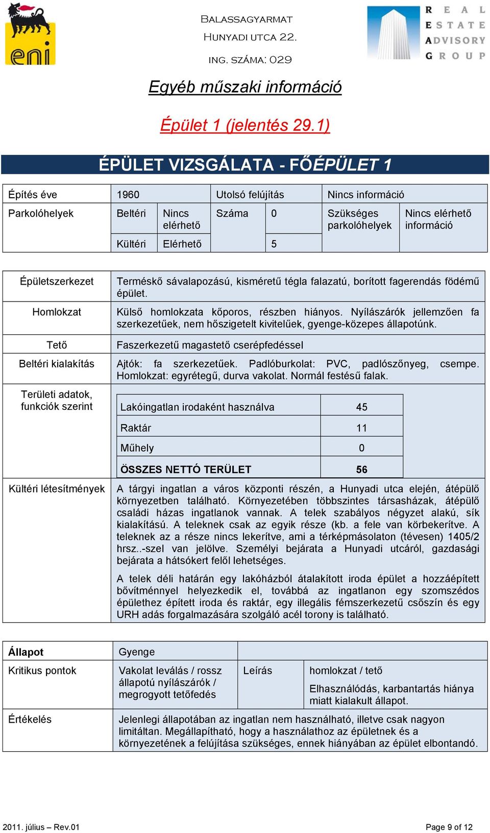 Épületszerkezet Homlokzat Terméskő sávalapozású, kisméretű tégla falazatú, borított fagerendás födémű épület. Külső homlokzata kőporos, részben hiányos.
