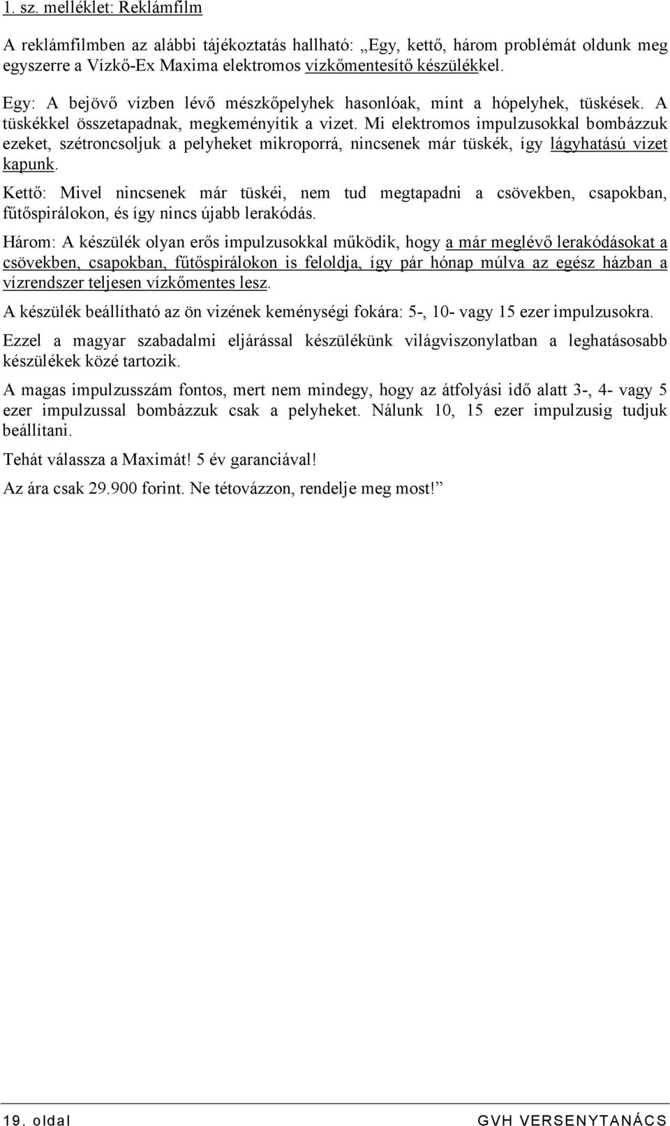 Mi elektromos impulzusokkal bombázzuk ezeket, szétroncsoljuk a pelyheket mikroporrá, nincsenek már tüskék, így lágyhatású vizet kapunk.