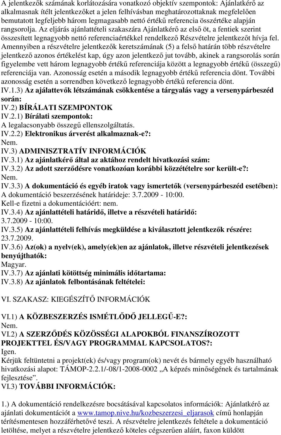 Az eljárás ajánlattételi szakaszára Ajánlatkérı az elsı öt, a fentiek szerint összesített legnagyobb nettó referenciaértékkel rendelkezı Részvételre jelentkezıt hívja fel.