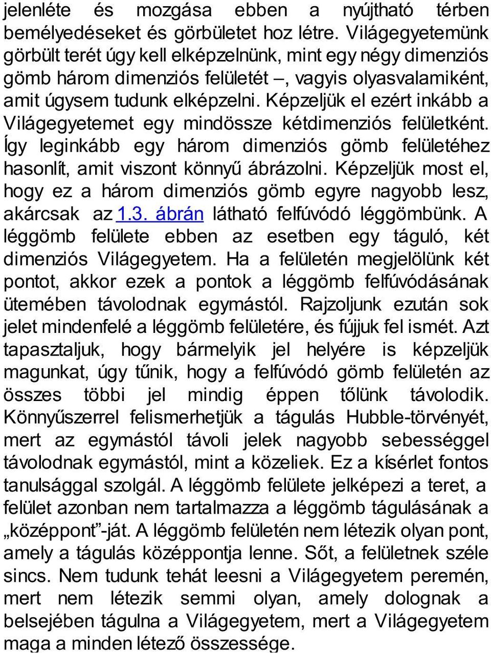 Képzeljük el ezért inkább a Világegyetemet egy mindössze kétdimenziós felületként. Így leginkább egy három dimenziós gömb felületéhez hasonlít, amit viszont könnyű ábrázolni.