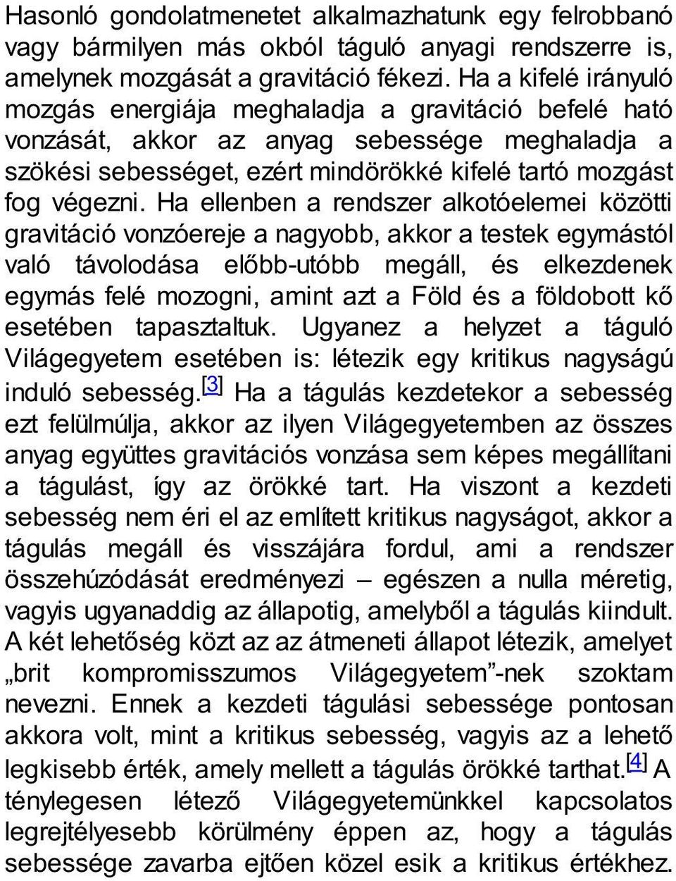 Ha ellenben a rendszer alkotóelemei közötti gravitáció vonzóereje a nagyobb, akkor a testek egymástól való távolodása előbb-utóbb megáll, és elkezdenek egymás felé mozogni, amint azt a Föld és a