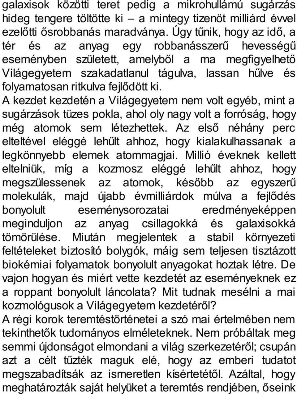 fejlődött ki. A kezdet kezdetén a Világegyetem nem volt egyéb, mint a sugárzások tüzes pokla, ahol oly nagy volt a forróság, hogy még atomok sem létezhettek.