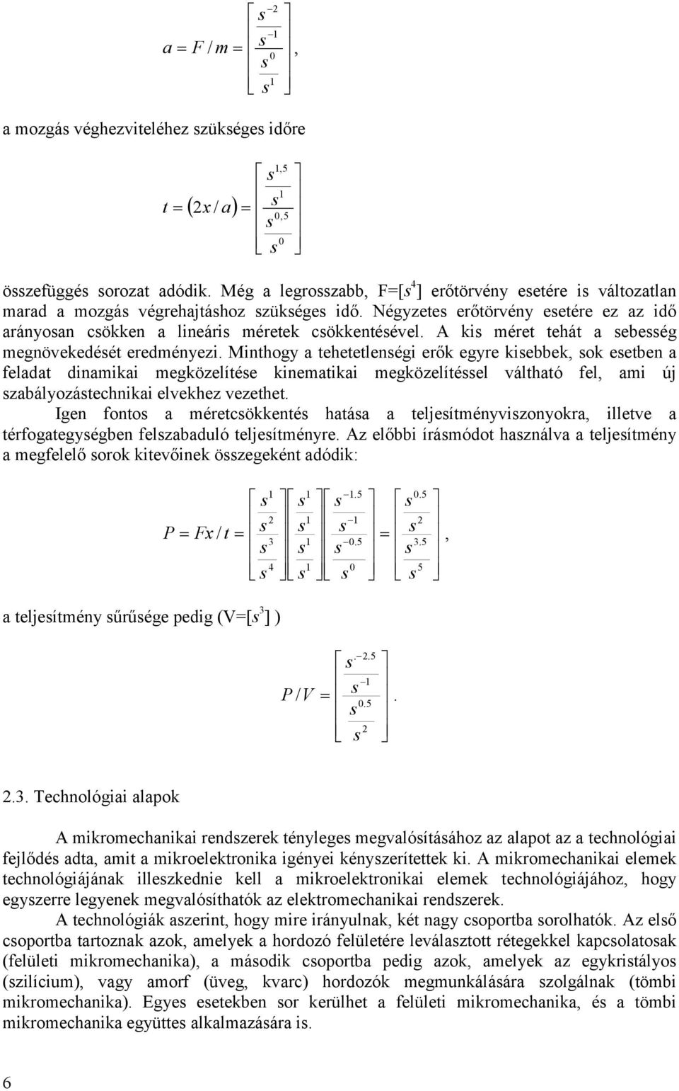 Minthogy a tehetetlenégi erők egyre kiebbek, ok eetben a feladat dinamikai megközelítée kinematikai megközelítéel váltható fel, ami új zabályozátechnikai elvekhez vezethet.