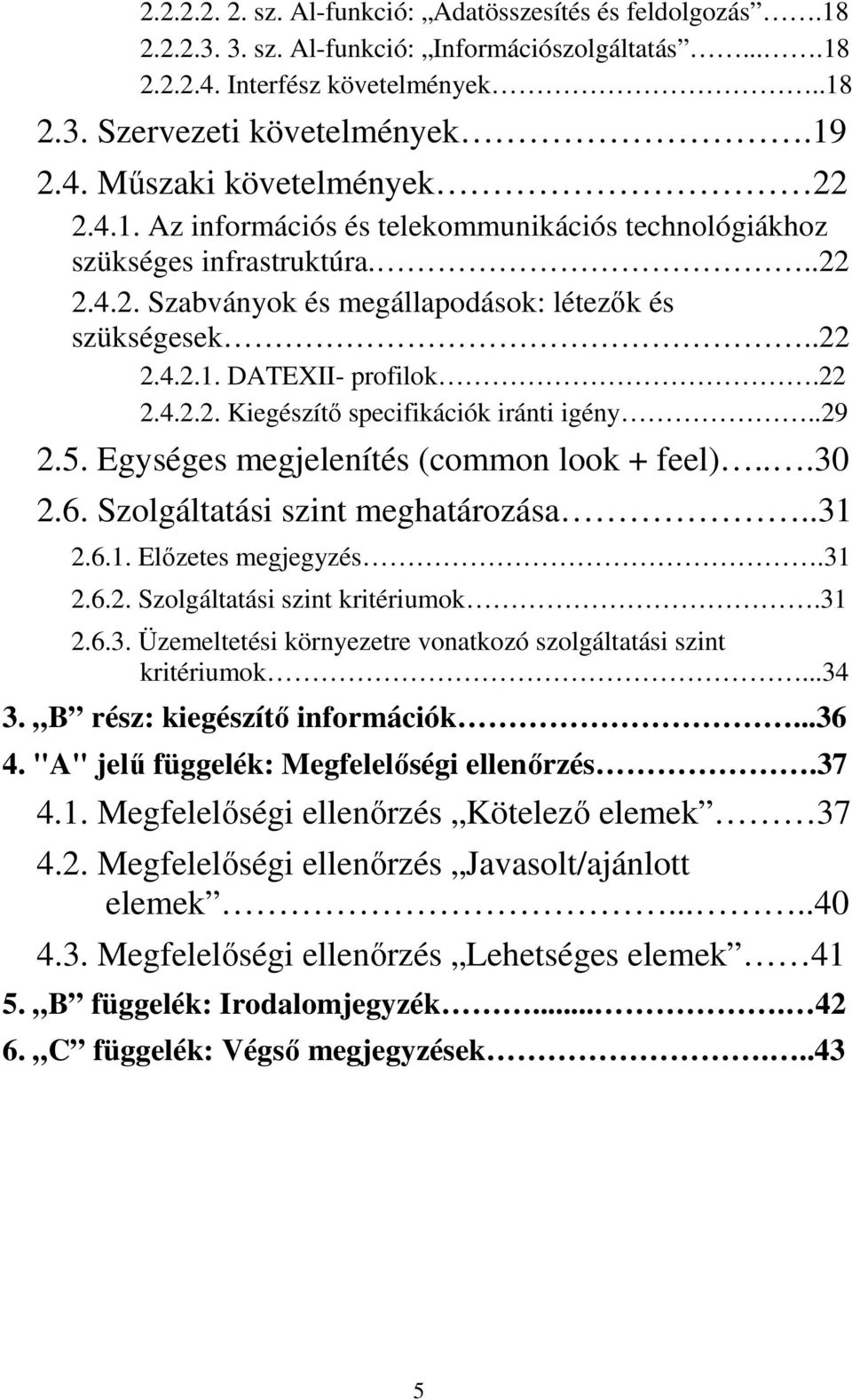 .29 2.5. Egységes megjelenítés (common look + feel)...30 2.6. Szolgáltatási szint meghatározása..31 2.6.1. Előzetes megjegyzés.31 2.6.2. Szolgáltatási szint kritériumok.31 2.6.3. Üzemeltetési környezetre vonatkozó szolgáltatási szint kritériumok.