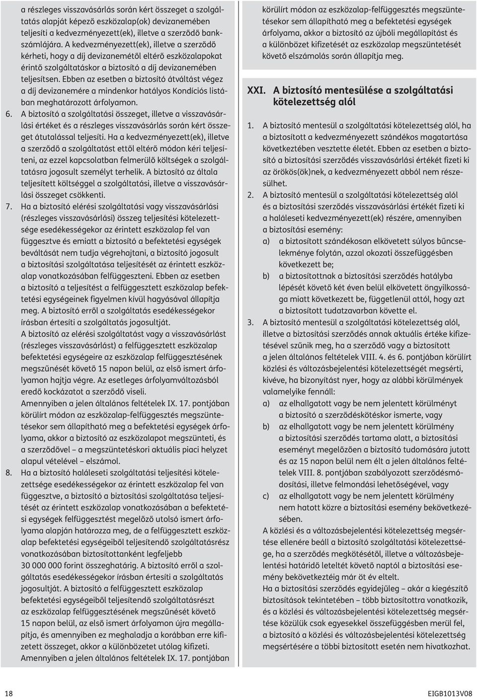 Ebben az esetben a biztosító átváltást végez a díj devizanemére a mindenkor hatályos Kondíciós listában meghatározott árfolyamon. 6.