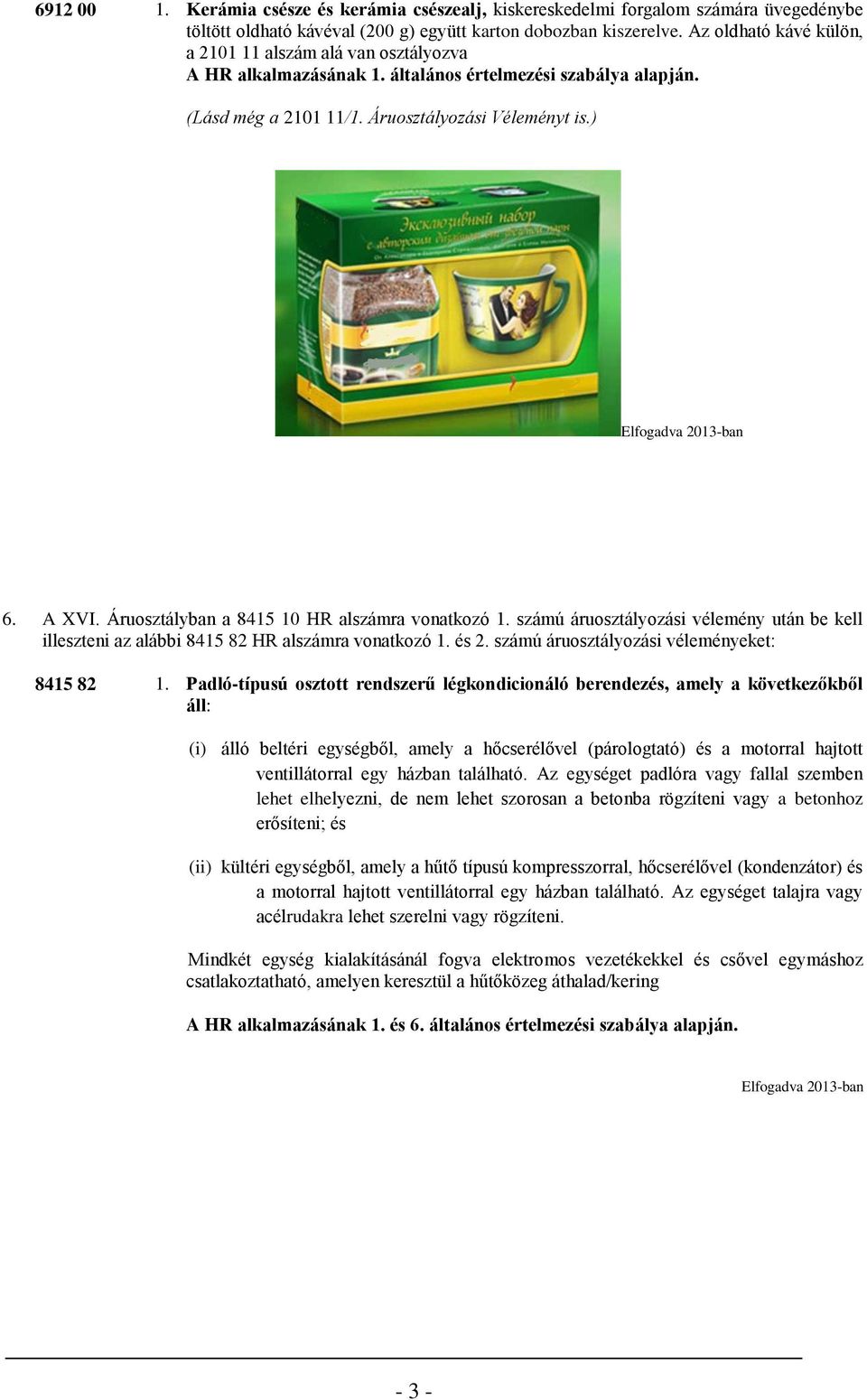 Áruosztályban a 8415 10 HR alszámra vonatkozó 1. számú áruosztályozási vélemény után be kell illeszteni az alábbi 8415 82 HR alszámra vonatkozó 1. és 2. számú áruosztályozási véleményeket: 8415 82 1.
