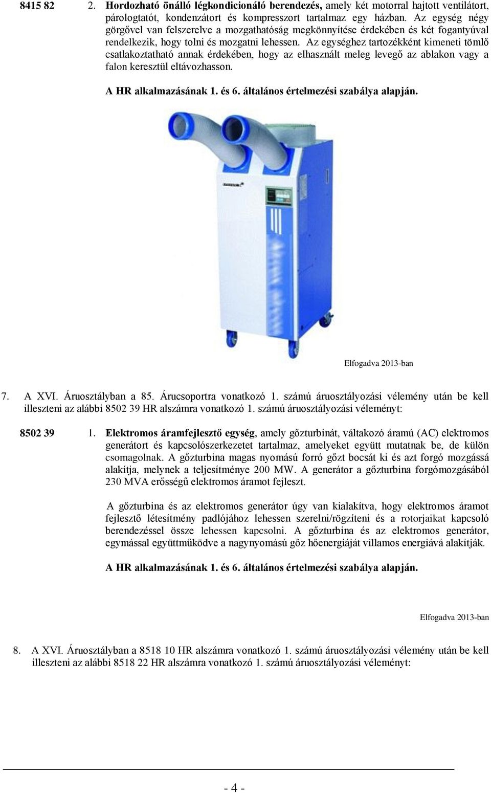Az egységhez tartozékként kimeneti tömlő csatlakoztatható annak érdekében, hogy az elhasznált meleg levegő az ablakon vagy a falon keresztül eltávozhasson. 7. A XVI. Áruosztályban a 85.