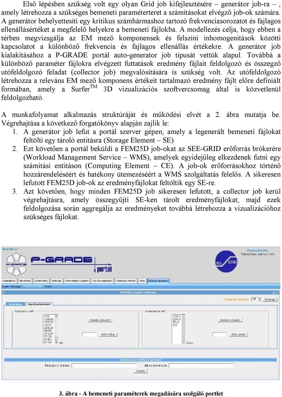 A modellezés célja, hogy ebben a térben megvizsgálja az EM mező komponensek és felszíni inhomogenitások közötti kapcsolatot a különböző frekvencia és fajlagos ellenállás értékekre.