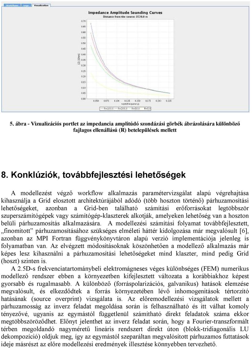 párhuzamosítási lehetőségeket, azonban a Grid-ben található számítási erőforrásokat legtöbbször szuperszámítógépek vagy számítógép-klaszterek alkotják, amelyeken lehetőség van a hoszton belüli