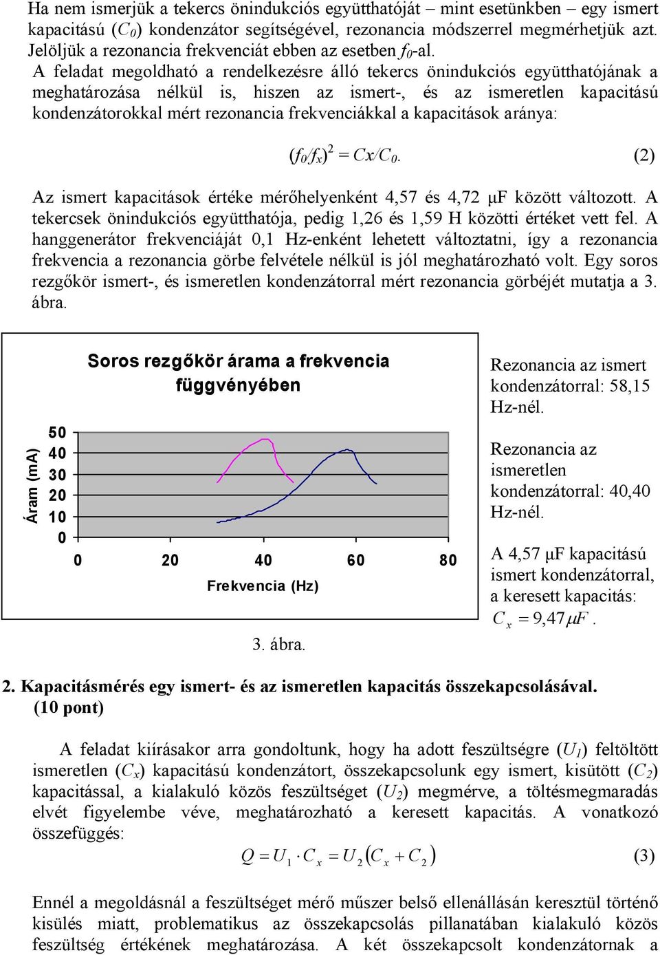 A feladat megoldható a rendelkezésre álló tekercs önindukciós együtthatójának a meghatározása nélkül is, hiszen az ismert-, és az ismeretlen kapacitású kondenzátorokkal mért rezonancia frekvenciákkal