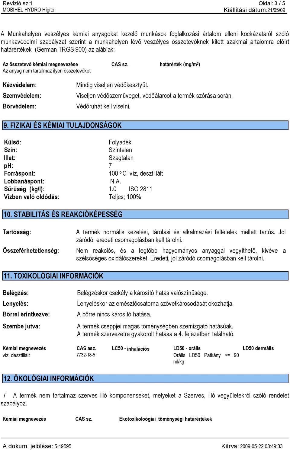 határérték (mg/m 3 ) Az anyag nem tartalmaz ilyen összetevőket Kézvédelem: Szemvédelem: Bőrvédelem: Mindig viseljen védőkesztyűt. Viseljen védőszemüveget, védőálarcot a termék szórása során.