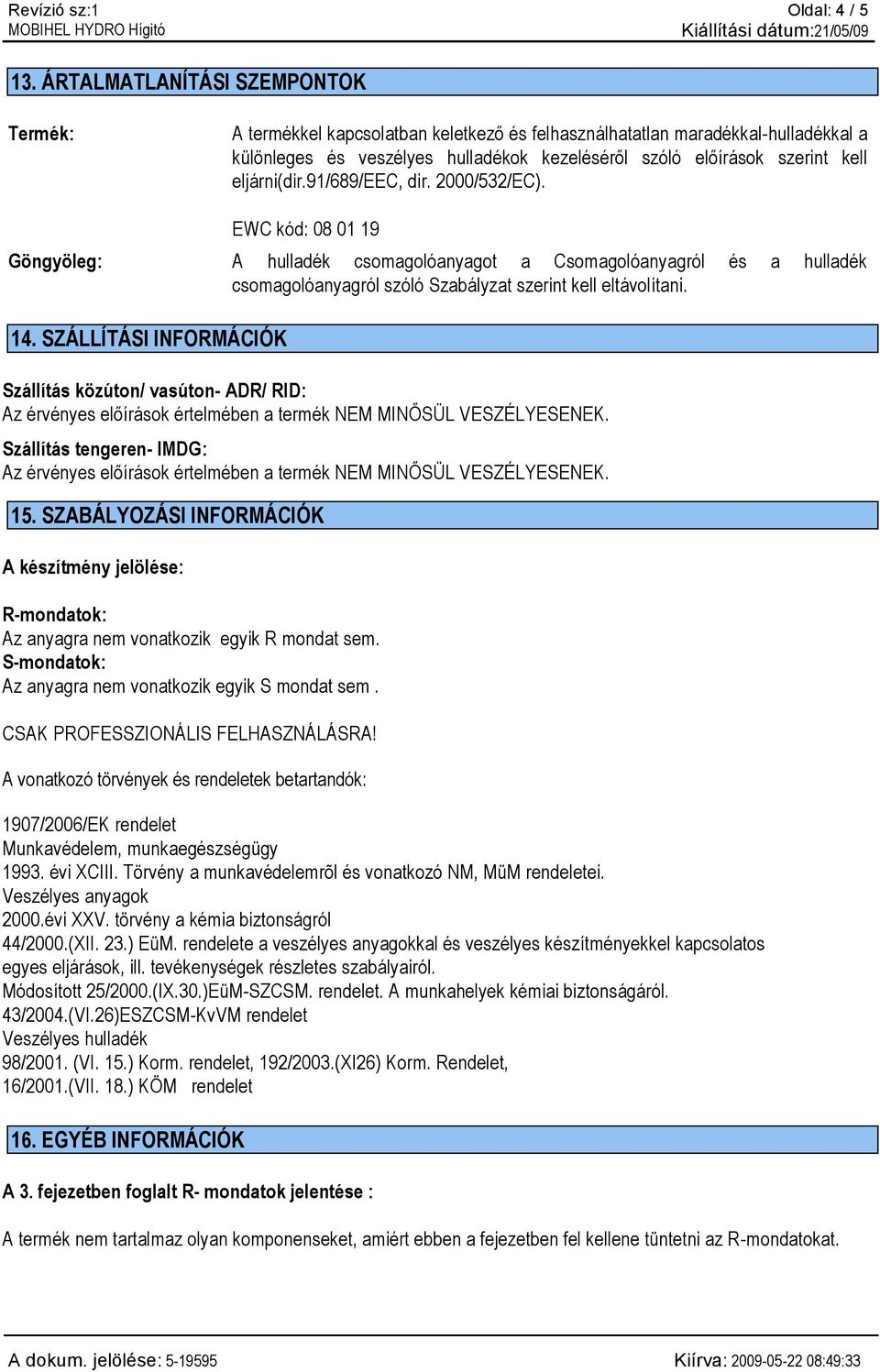 eljárni(dir.91/689/eec, dir. 2000/532/EC). EWC kód: 08 01 19 Göngyöleg: A hulladék csomagolóanyagot a Csomagolóanyagról és a hulladék csomagolóanyagról szóló Szabályzat szerint kell eltávolítani. 14.