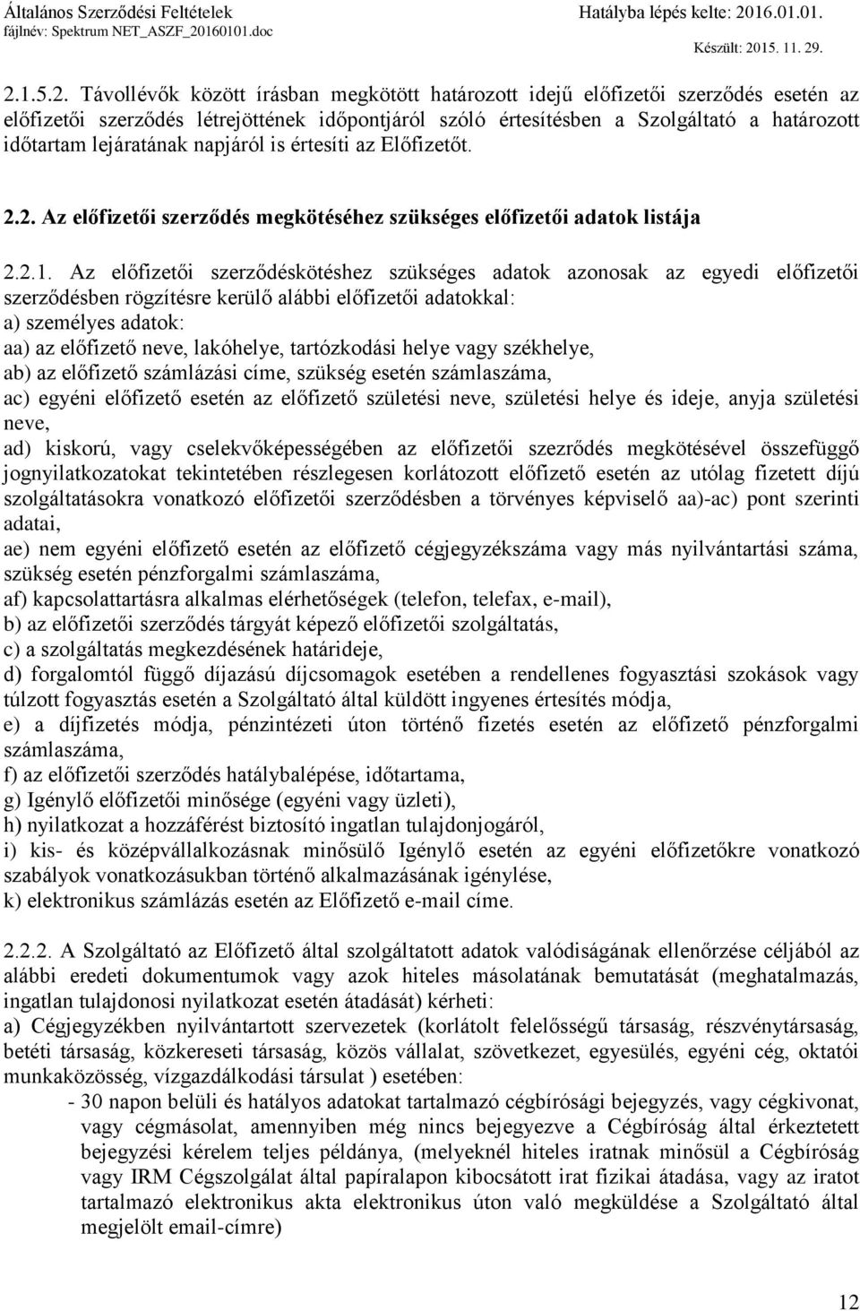 Az előfizetői szerződéskötéshez szükséges adatok azonosak az egyedi előfizetői szerződésben rögzítésre kerülő alábbi előfizetői adatokkal: a) személyes adatok: aa) az előfizető neve, lakóhelye,