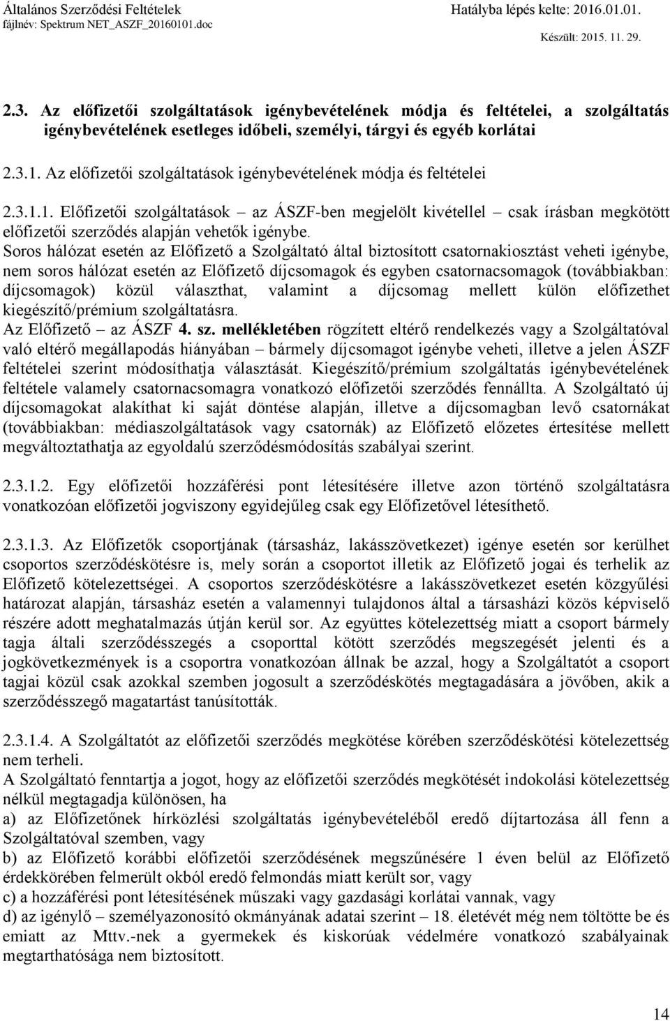 Soros hálózat esetén az Előfizető a Szolgáltató által biztosított csatornakiosztást veheti igénybe, nem soros hálózat esetén az Előfizető díjcsomagok és egyben csatornacsomagok (továbbiakban: