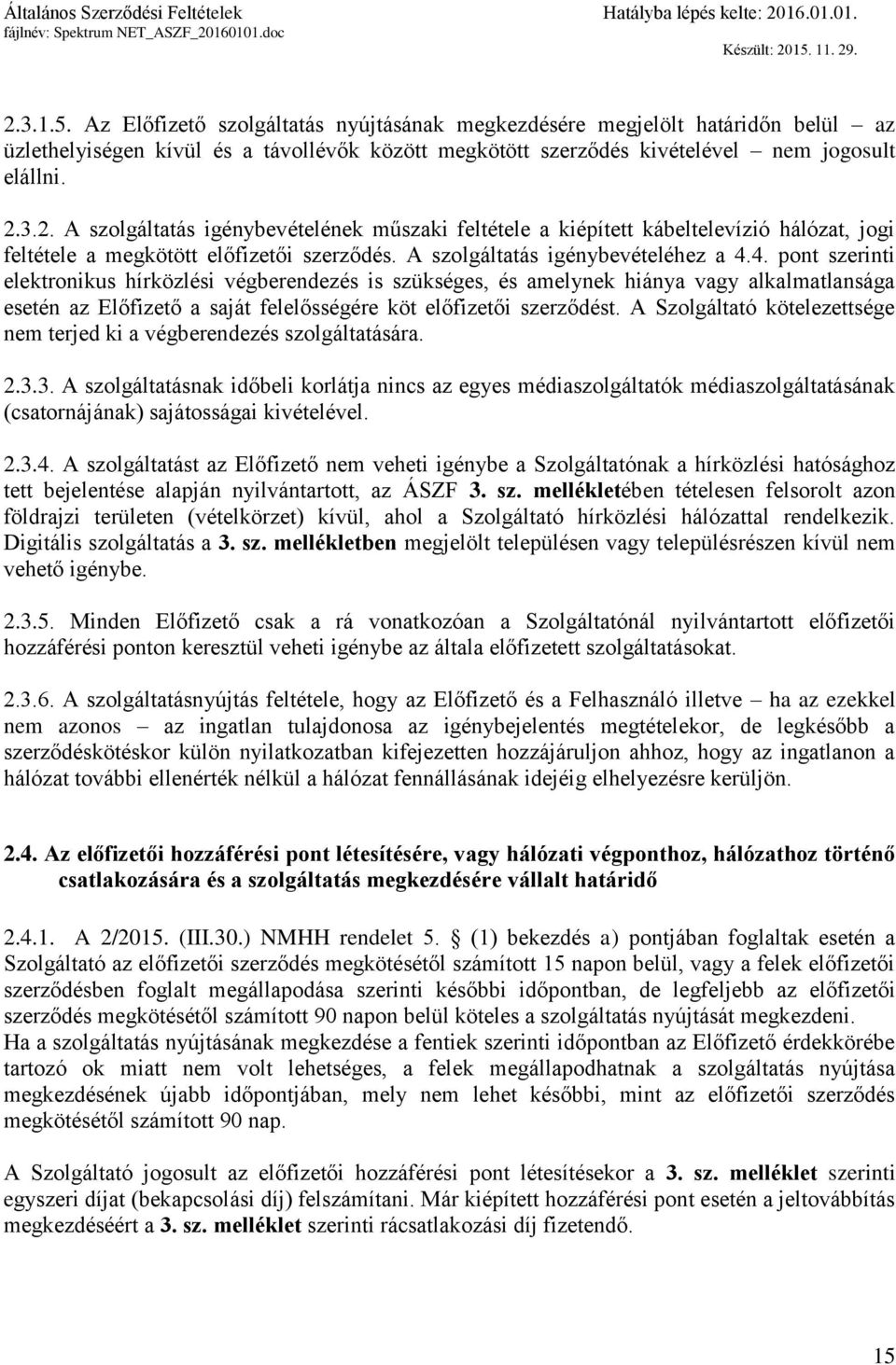 4. pont szerinti elektronikus hírközlési végberendezés is szükséges, és amelynek hiánya vagy alkalmatlansága esetén az Előfizető a saját felelősségére köt előfizetői szerződést.