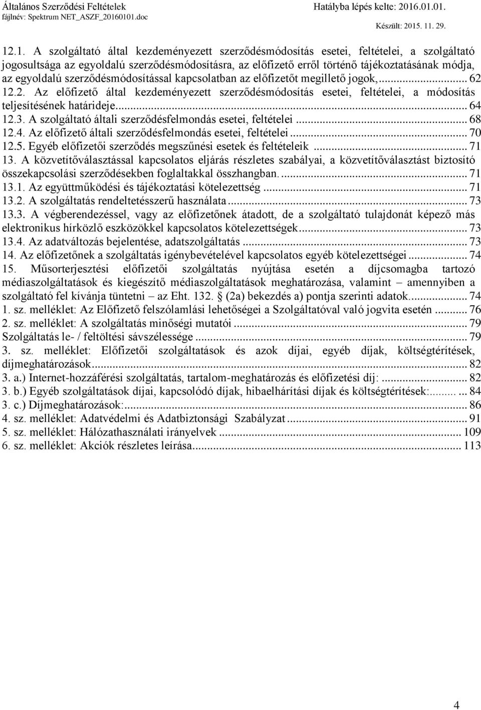 .. 64 12.3. A szolgáltató általi szerződésfelmondás esetei, feltételei... 68 12.4. Az előfizető általi szerződésfelmondás esetei, feltételei... 70 12.5.
