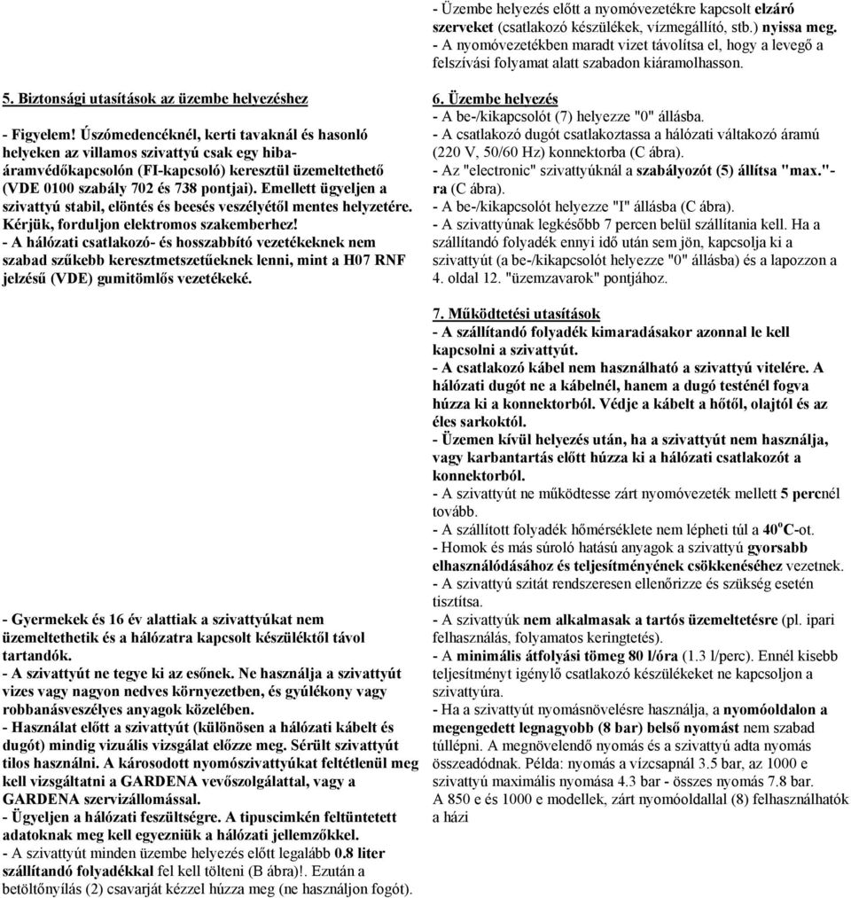 Úszómedencéknél, kerti tavaknál és hasonló helyeken az villamos szivattyú csak egy hibaáramvédőkapcsolón (FI-kapcsoló) keresztül üzemeltethető (VDE 0100 szabály 702 és 73 pontjai).