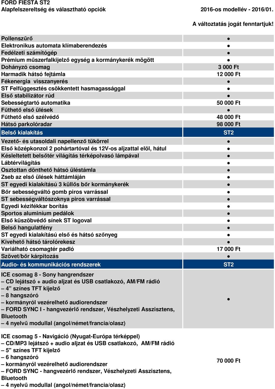 tükörrel Első középkonzol 2 pohártartóval és 12V-os aljzattal elöl, hátul Késleltetett belsőtér világítás térképolvasó lámpával Lábtérvilágítás Osztottan dönthető hátsó üléstámla Zseb az első ülések