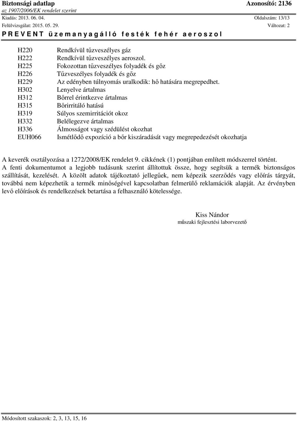 Lenyelve ártalmas Bőrrel érintkezve ártalmas Bőrirritáló hatású Súlyos szemirritációt okoz Belélegezve ártalmas Álmosságot vagy szédülést okozhat Ismétlődő expozíció a bőr kiszáradását vagy