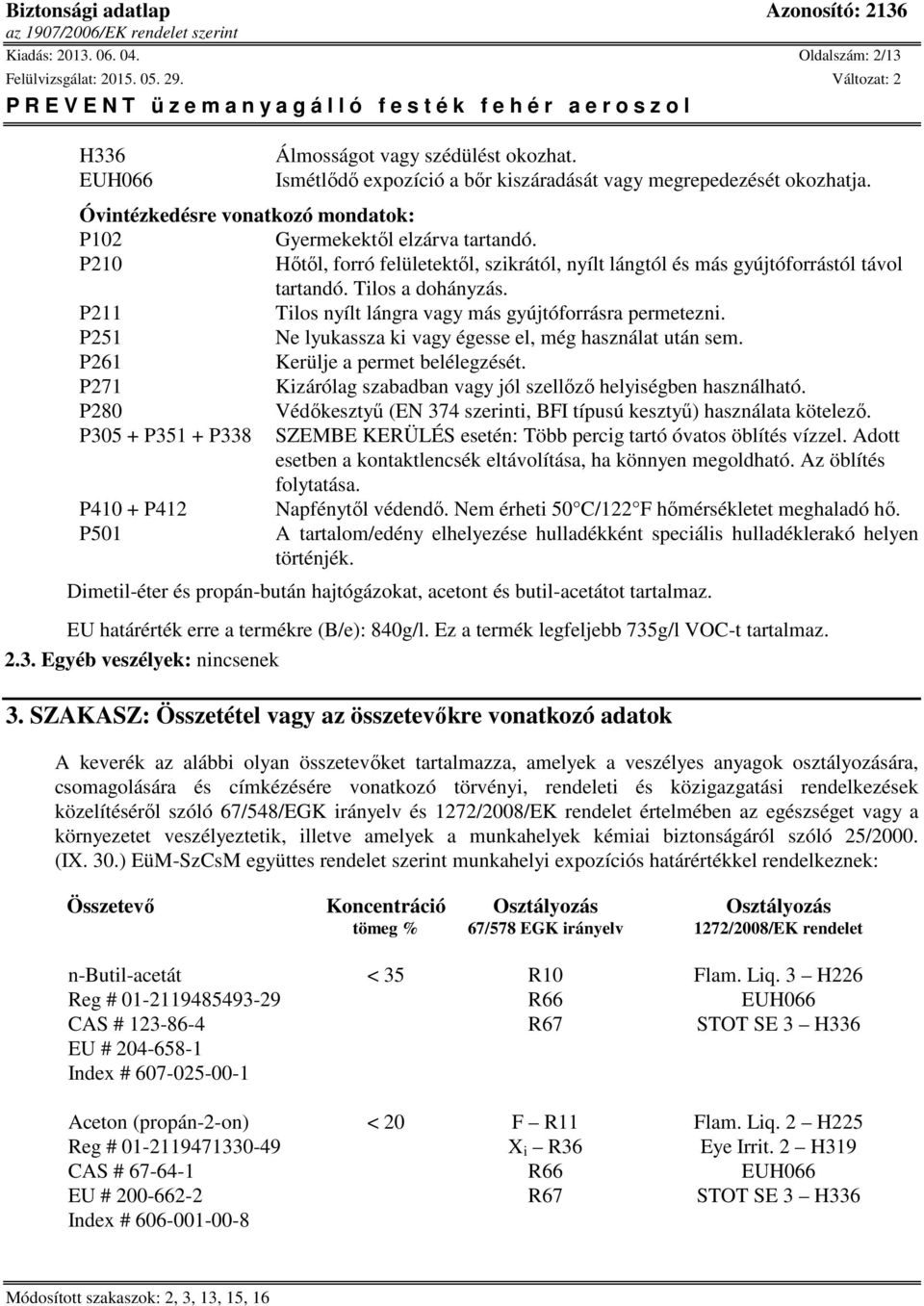 P211 Tilos nyílt lángra vagy más gyújtóforrásra permetezni. P251 Ne lyukassza ki vagy égesse el, még használat után sem. P261 Kerülje a permet belélegzését.