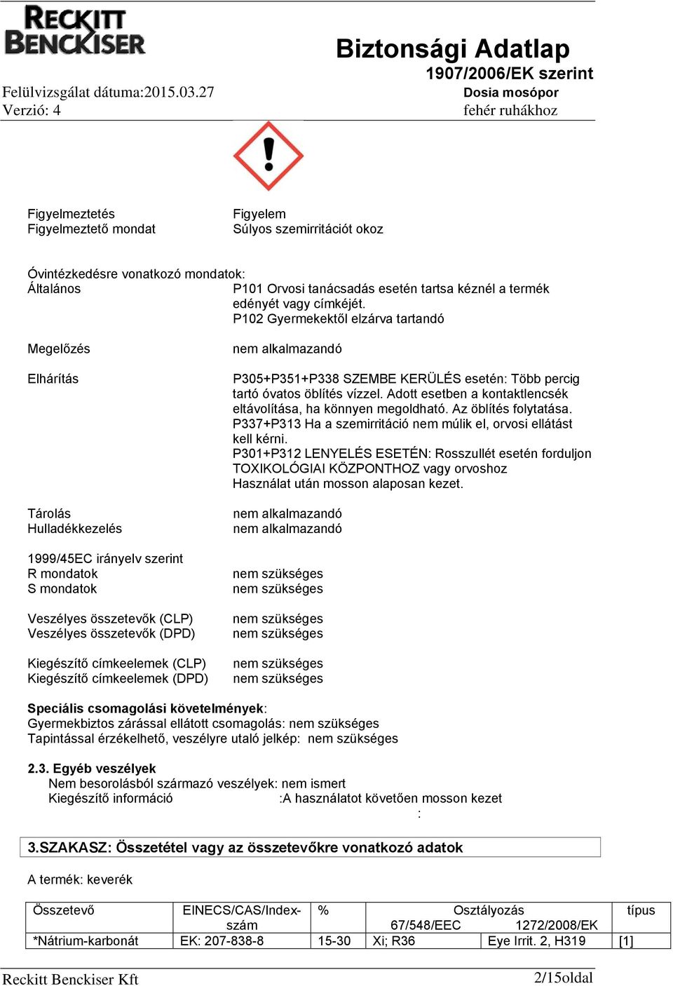 címkeelemek (CLP) Kiegészítő címkeelemek (DPD) nem alkalmazandó P305+P351+P338 SZEMBE KERÜLÉS esetén: Több percig tartó óvatos öblítés vízzel.