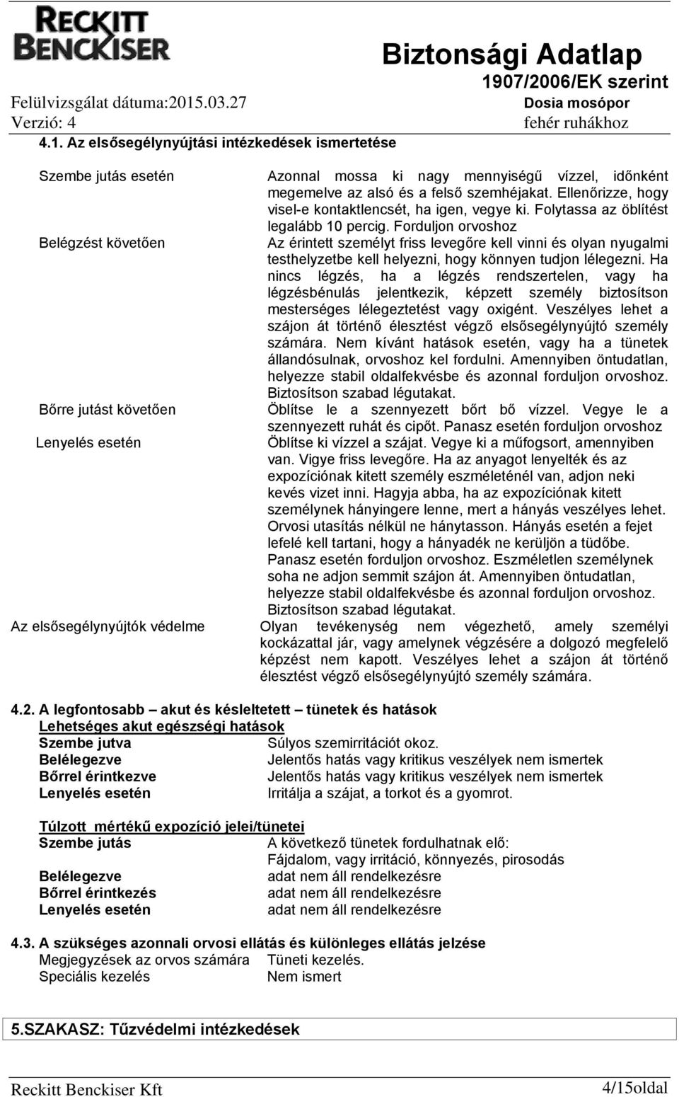 Forduljon orvoshoz Belégzést követően Az érintett személyt friss levegőre kell vinni és olyan nyugalmi testhelyzetbe kell helyezni, hogy könnyen tudjon lélegezni.