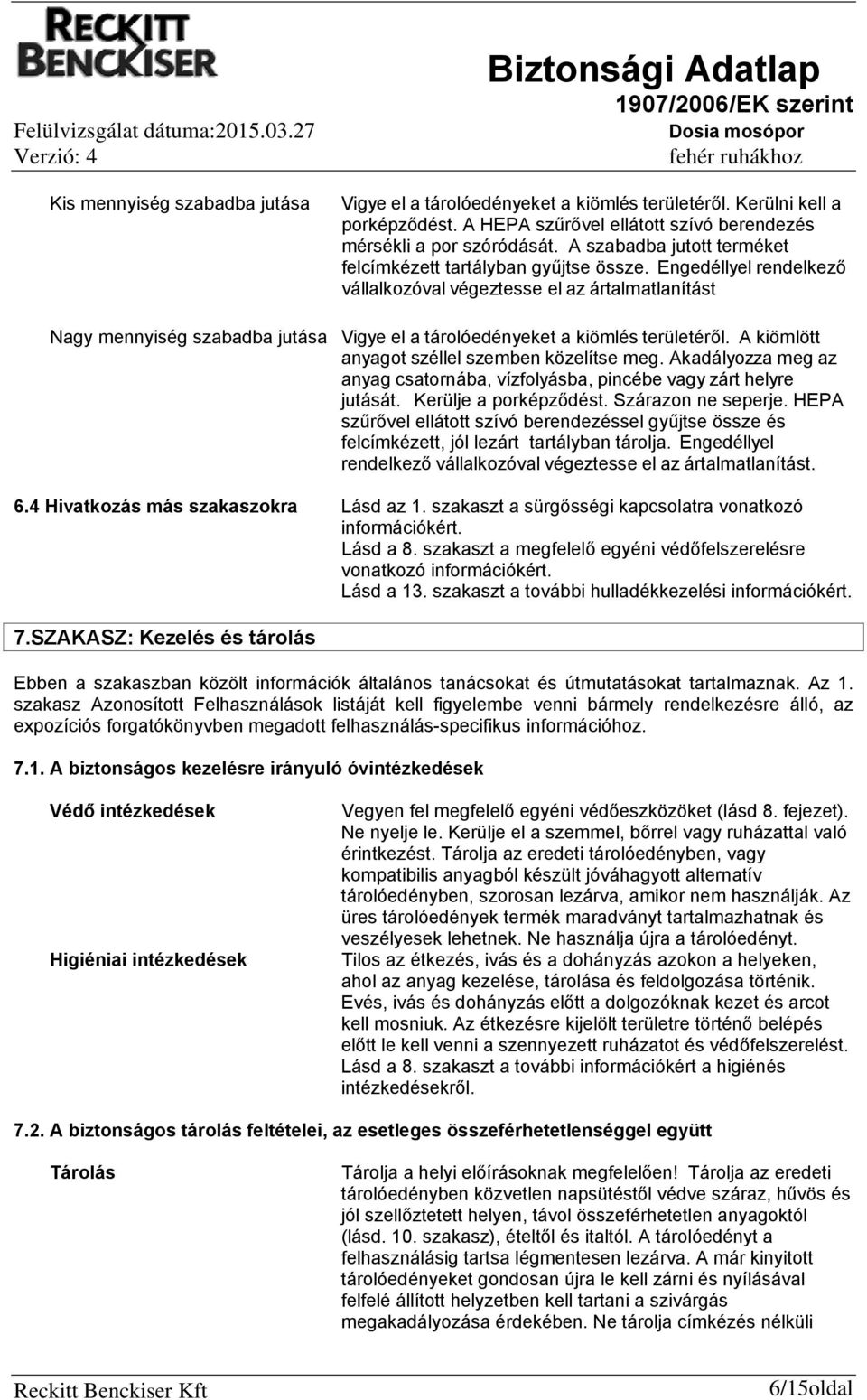 Engedéllyel rendelkező vállalkozóval végeztesse el az ártalmatlanítást Nagy mennyiség szabadba jutása Vigye el a tárolóedényeket a kiömlés területéről.
