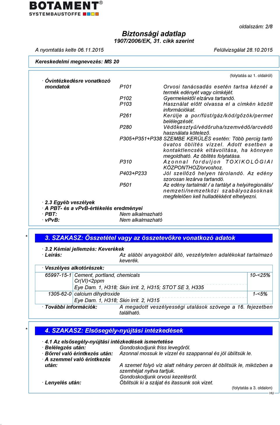 P305+P351+P338 SZEMBE KERÜLÉS esetén: Több percig tartó óvatos öblítés vízzel. Adott esetben a kontaktlencsék eltávolítása, ha könnyen megoldható. Az öblítés folytatása. P310 P403+P233 P501 2.