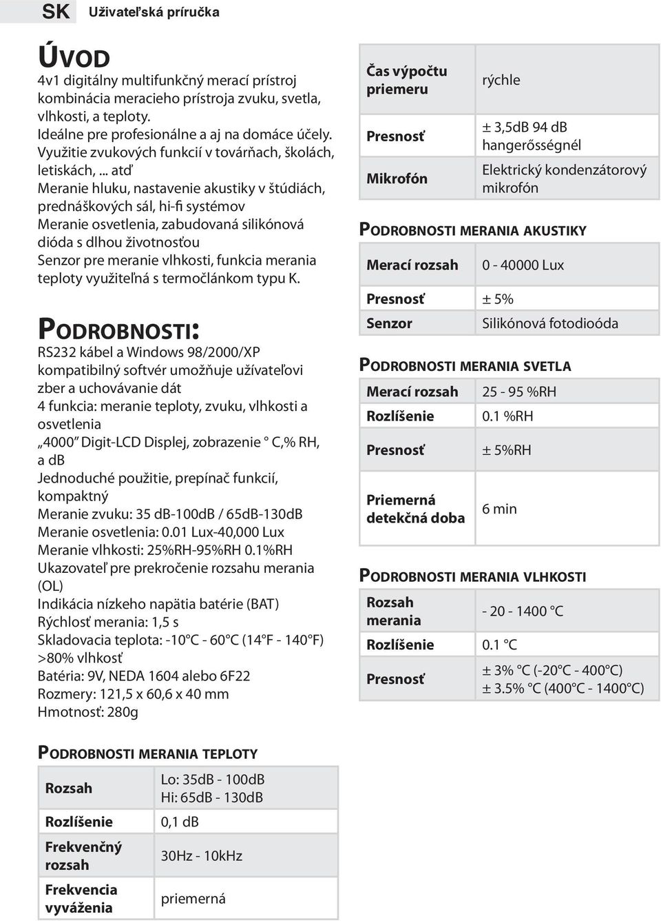 .. atď Meranie hluku, nastavenie akustiky v štúdiách, prednáškových sál, hi-fi systémov Meranie osvetlenia, zabudovaná silikónová dióda s dlhou životnosťou Senzor pre meranie vlhkosti, funkcia