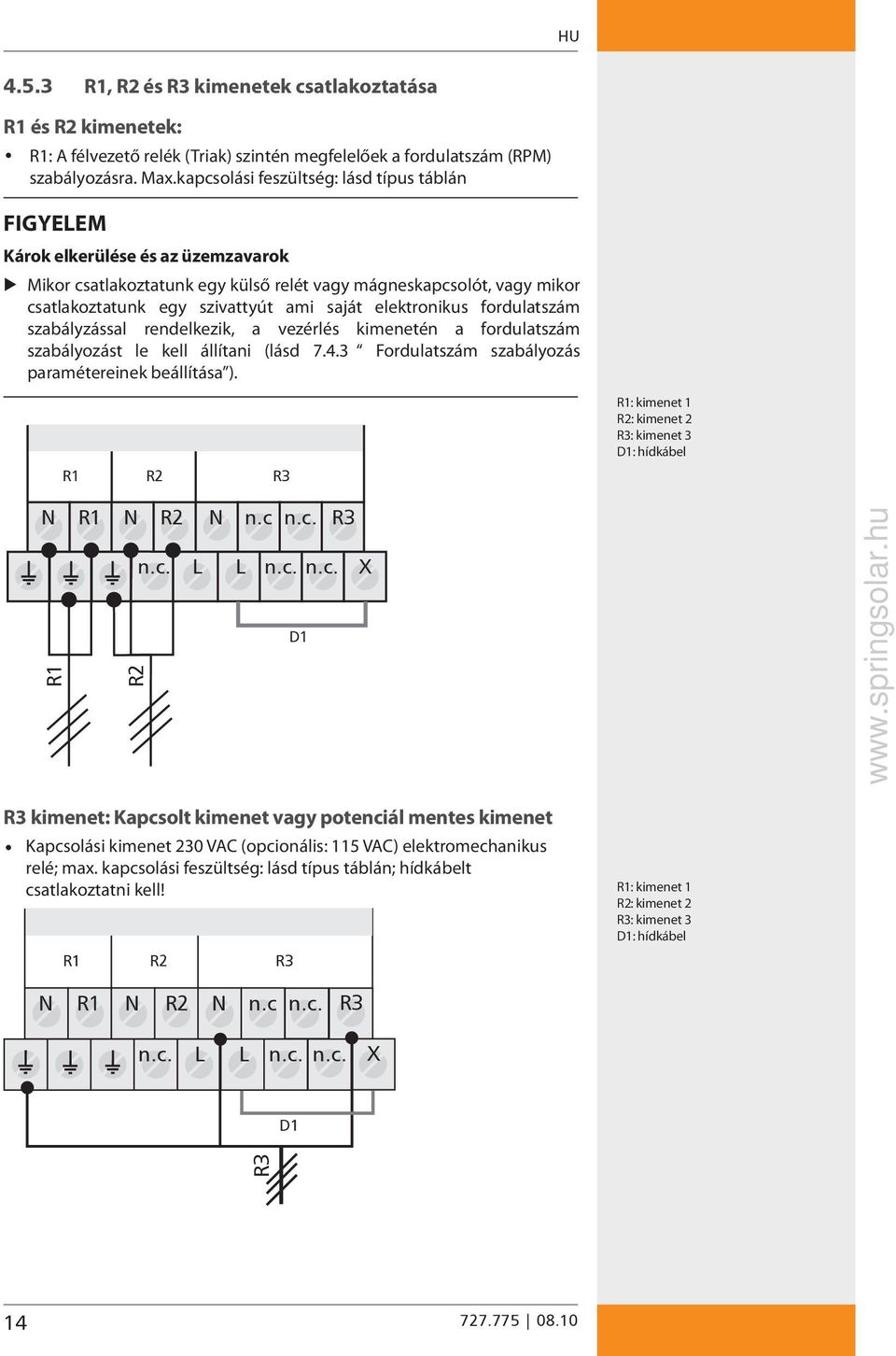 elektronikus fordulatszám szabályzással rendelkezik, a vezérlés kimenetén a fordulatszám szabályozást le kell állítani (lásd 7.4.3 Fordulatszám szabályozás paramétereinek beállítása ).