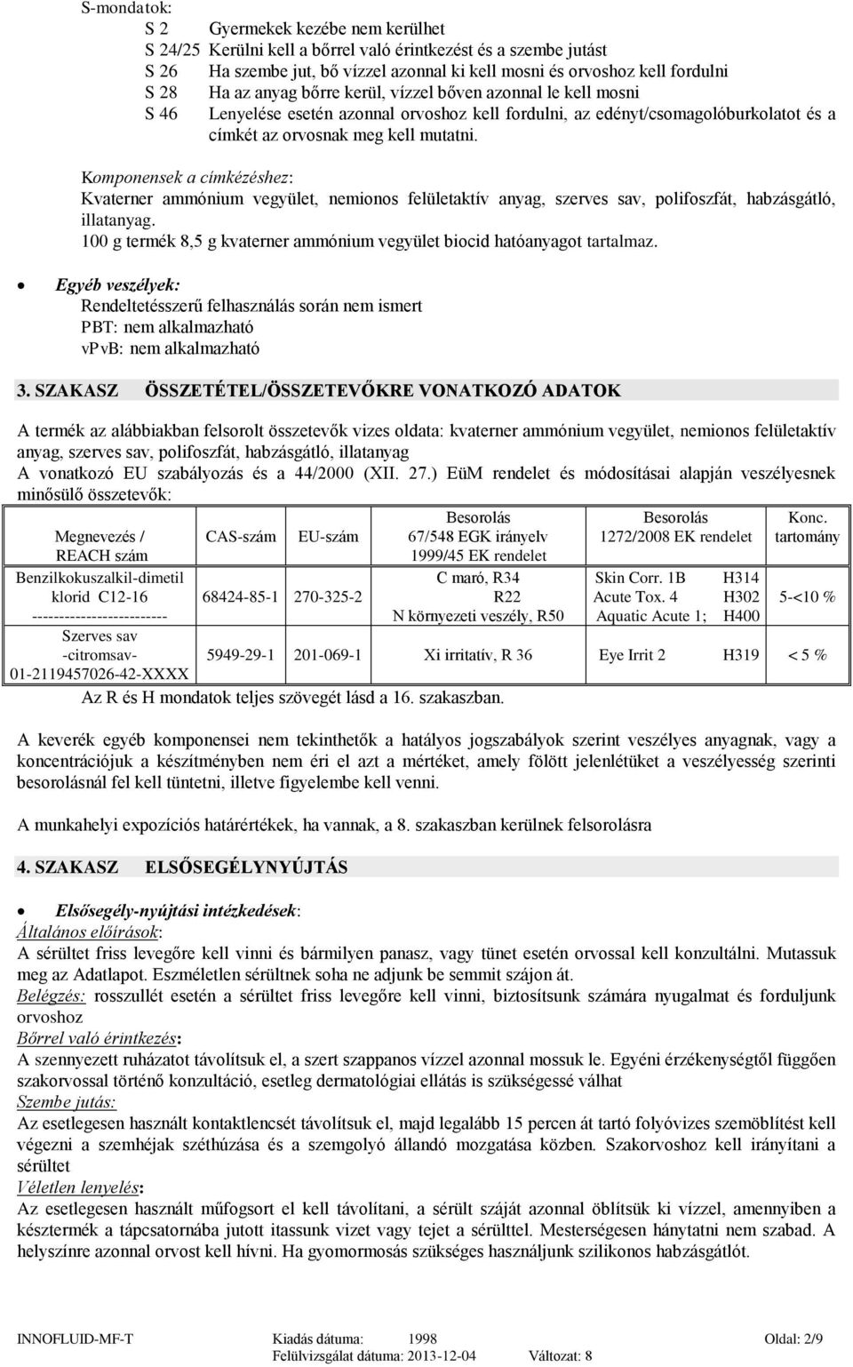 Komponensek a címkézéshez: Kvaterner ammónium vegyület, nemionos felületaktív anyag, szerves sav, polifoszfát, habzásgátló, illatanyag.