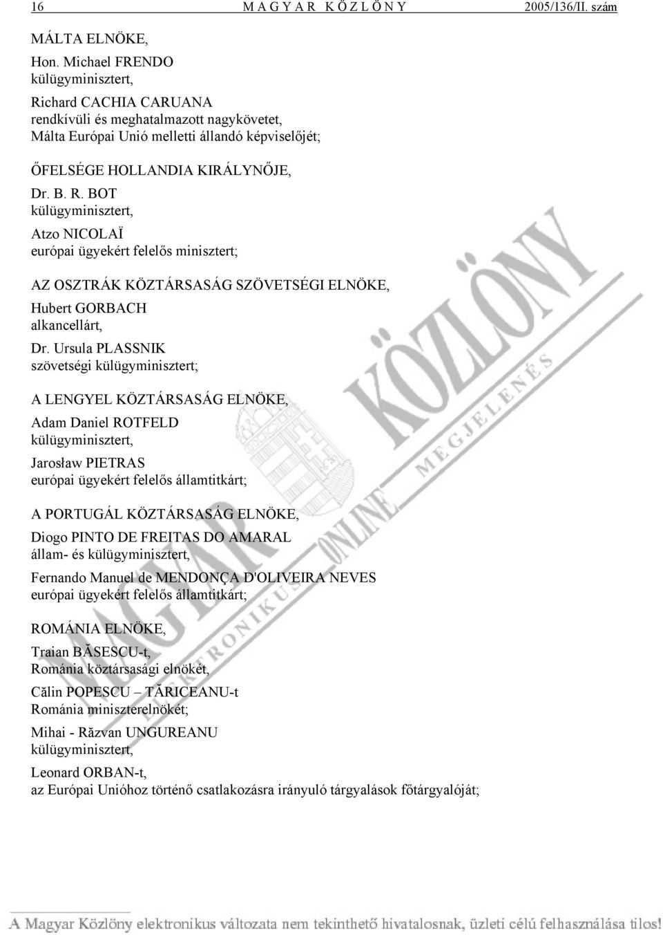 Ursula PLASSNIK szövetségi külügyminisztert; A LENGYEL KÖZTÁRSASÁG ELNÖKE, Adam Daniel ROTFELD külügyminisztert, Jarosław PIETRAS európai ügyekért felelős államtitkárt; A PORTUGÁL KÖZTÁRSASÁG ELNÖKE,