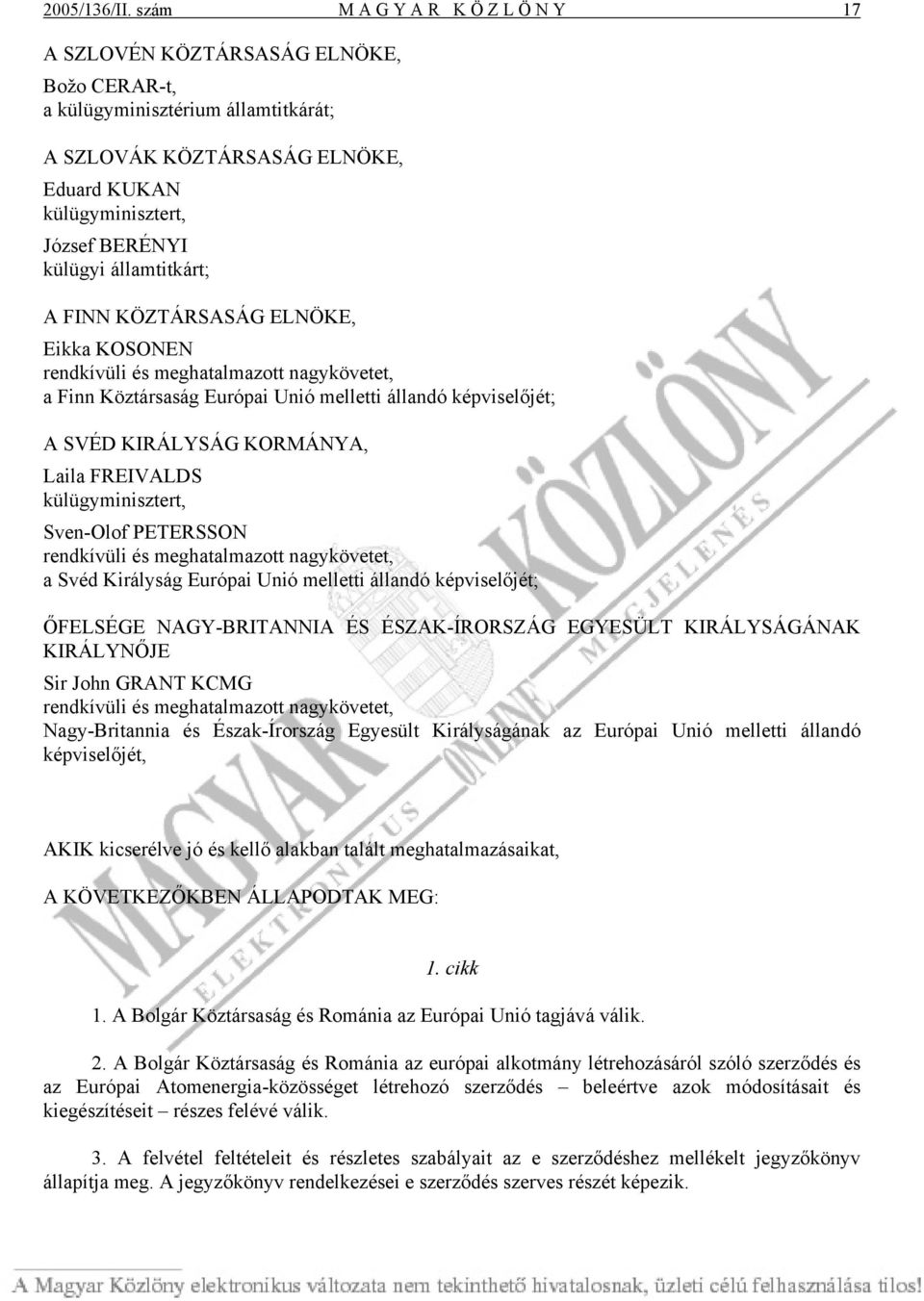 államtitkárt; A FINN KÖZTÁRSASÁG ELNÖKE, Eikka KOSONEN rendkívüli és meghatalmazott nagykövetet, a Finn Köztársaság Európai Unió melletti állandó képviselőjét; A SVÉD KIRÁLYSÁG KORMÁNYA, Laila