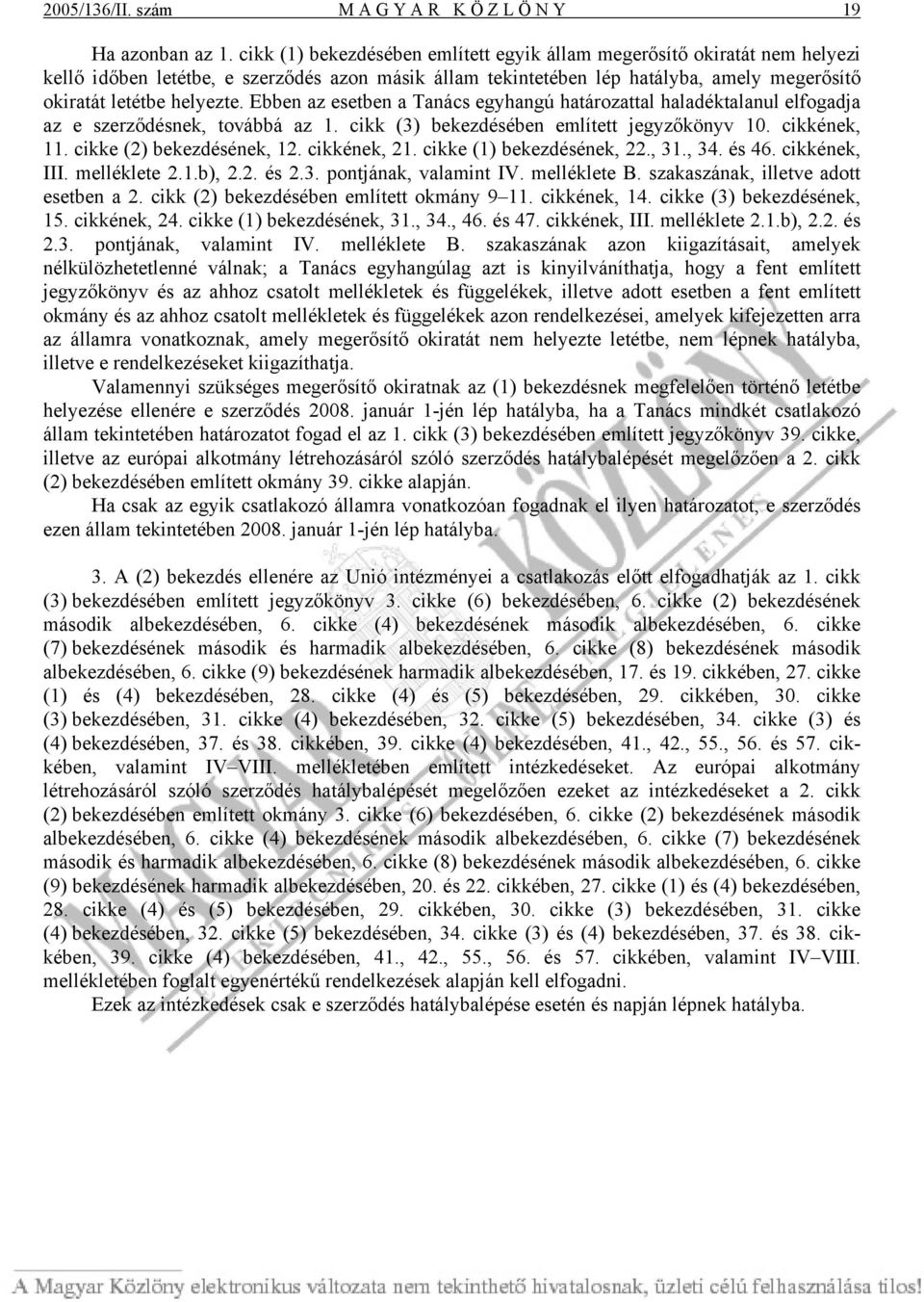 Ebben az esetben a Tanács egyhangú határozattal haladéktalanul elfogadja az e szerződésnek, továbbá az 1. cikk (3) bekezdésében említett jegyzőkönyv 10. cikkének, 11. cikke (2) bekezdésének, 12.