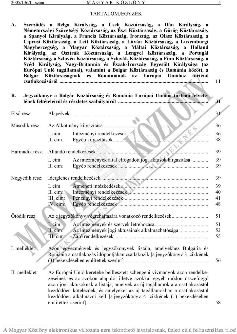Írország, az Olasz Köztársaság, a Ciprusi Köztársaság, a Lett Köztársaság, a Litván Köztársaság, a Luxemburgi Nagyhercegség, a Magyar Köztársaság, a Máltai Köztársaság, a Holland Királyság, az