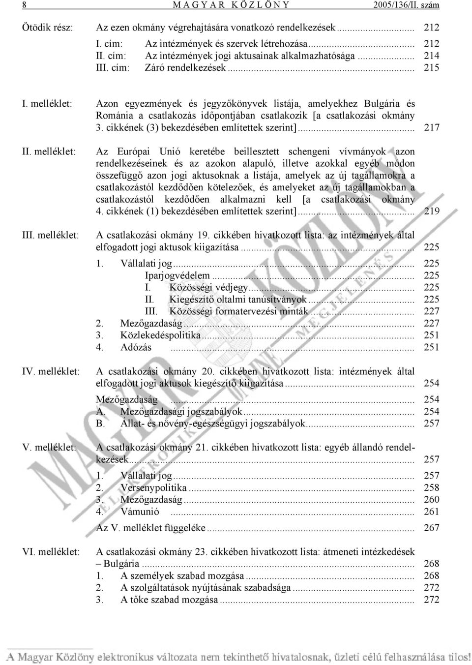 melléklet: Azon egyezmények és jegyzőkönyvek listája, amelyekhez Bulgária és Románia a csatlakozás időpontjában csatlakozik [a csatlakozási okmány 3. cikkének (3) bekezdésében említettek szerint].