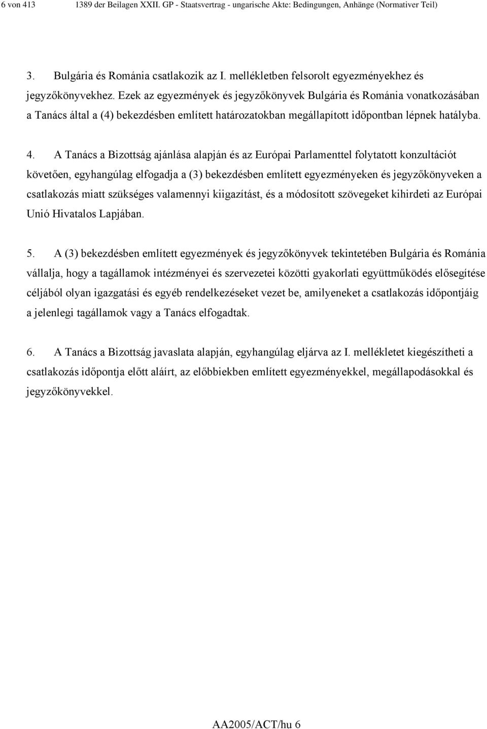 Ezek az egyezmények és jegyzőkönyvek Bulgária és Románia vonatkozásában a Tanács által a (4) bekezdésben említett határozatokban megállapított időpontban lépnek hatályba. 4.