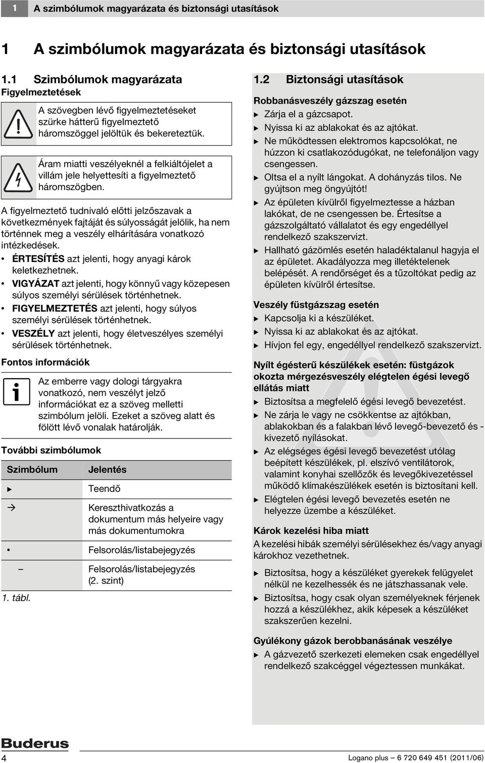 intézkedések. ÉRTESÍTÉS azt jelenti, hogy anyagi károk keletkezhetnek. VIGYÁZAT azt jelenti, hogy könnyű vagy közepesen súlyos személyi sérülések történhetnek.