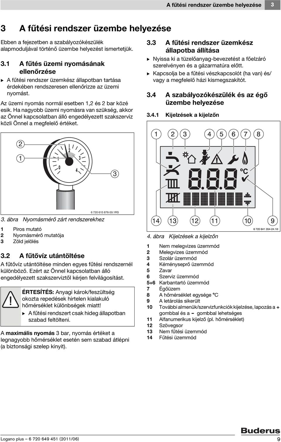 3 A fűtési rendszer üzemkész állapotba állítása B Nyissa ki a tüzelőanyag-bevezetést a főelzáró szerelvényen és a gázarmatúra előtt.