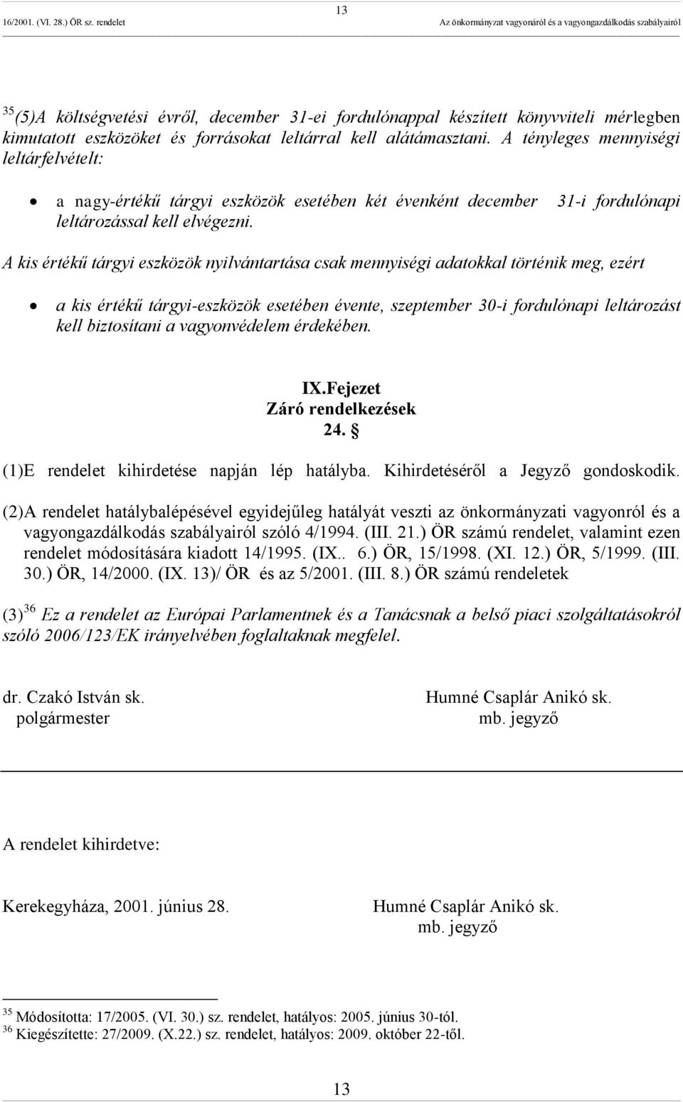 A kis értékű tárgyi eszközök nyilvántartása csak mennyiségi adatokkal történik meg, ezért a kis értékű tárgyi-eszközök esetében évente, szeptember 30-i fordulónapi leltározást kell biztosítani a